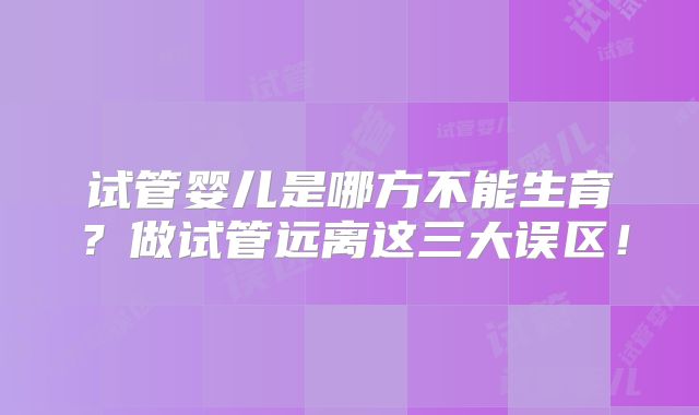 试管婴儿是哪方不能生育?做试管远离这三大误区!