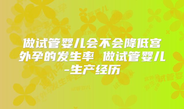 做试管婴儿会不会降低宫外孕的发生率 做试管婴儿-生产经历