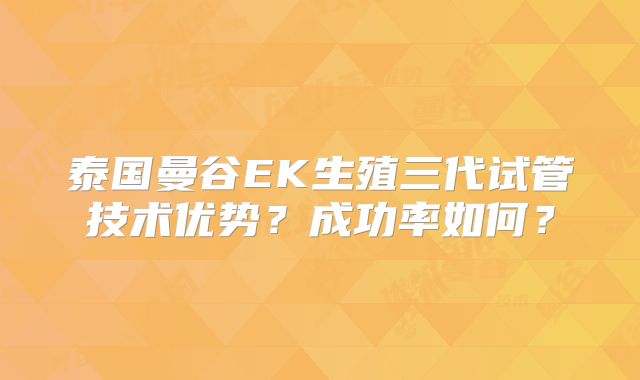 泰国曼谷EK生殖三代试管技术优势?成功率如何?