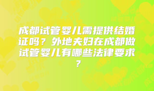 成都试管婴儿需提供结婚证吗？外地夫妇在成都做试管婴儿有哪些法律要求？