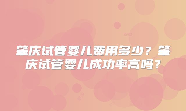 肇庆试管婴儿费用多少？肇庆试管婴儿成功率高吗？