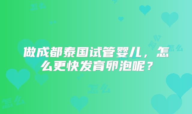 做成都泰国试管婴儿,怎么更快发育卵泡呢?