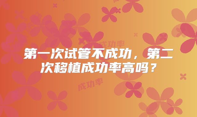 第一次试管不成功，第二次移植成功率高吗？