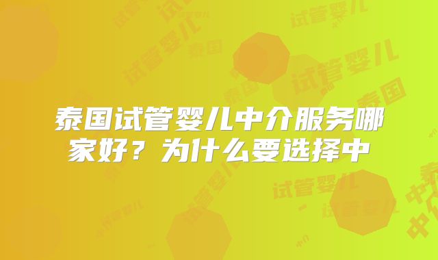 泰国试管婴儿中介服务哪家好?为什么要选择中