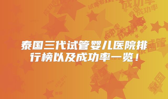 泰国三代试管婴儿医院排行榜以及成功率一览!