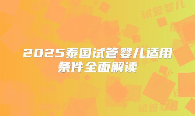 2025泰国试管婴儿适用条件全面解读