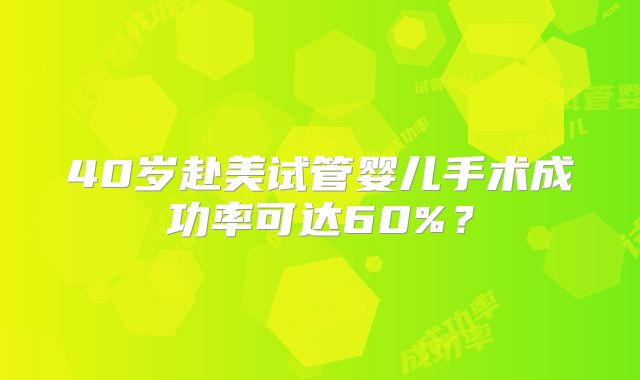 40岁赴美试管婴儿手术成功率可达60%?