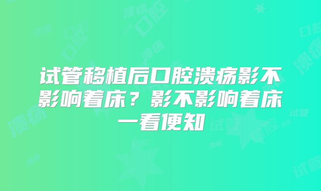 试管移植后口腔溃疡影不影响着床?影不影响着床一看便知