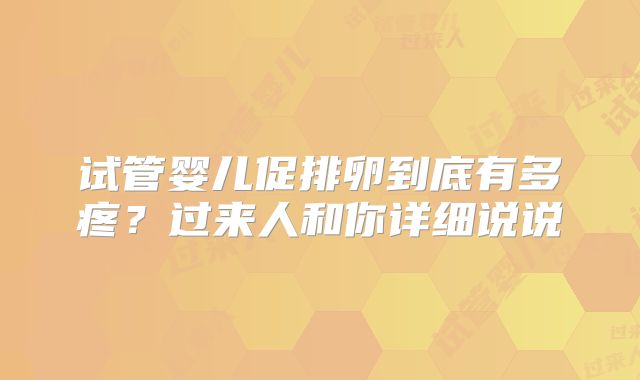 试管婴儿促排卵到底有多疼?过来人和你详细说说