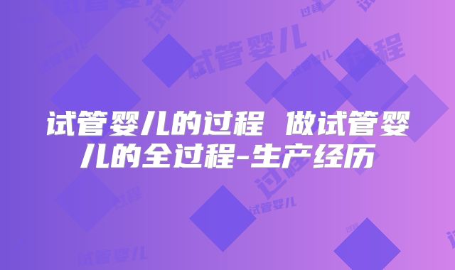 试管婴儿的过程 做试管婴儿的全过程-生产经历