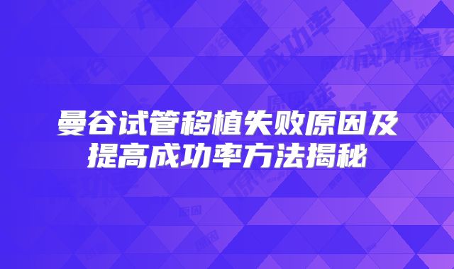 曼谷试管移植失败原因及提高成功率方法揭秘