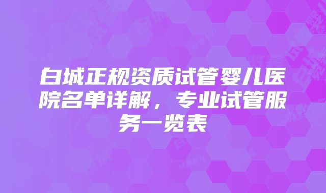 白城正规资质试管婴儿医院名单详解，专业试管服务一览表
