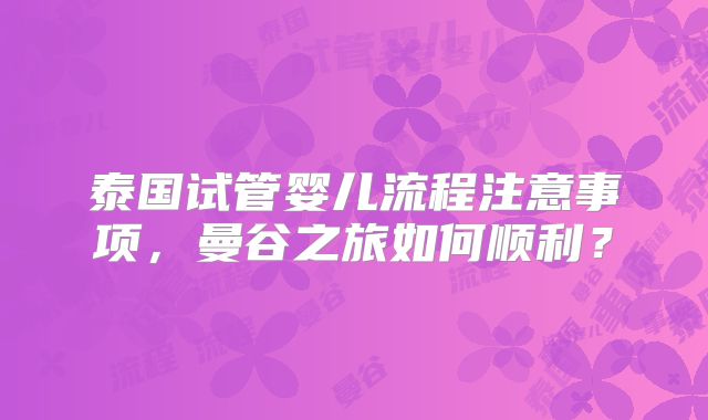 泰国试管婴儿流程注意事项,曼谷之旅如何顺利?