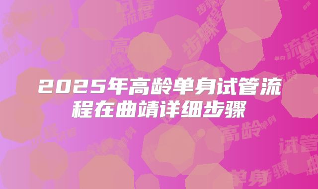 2025年高龄单身试管流程在曲靖详细步骤