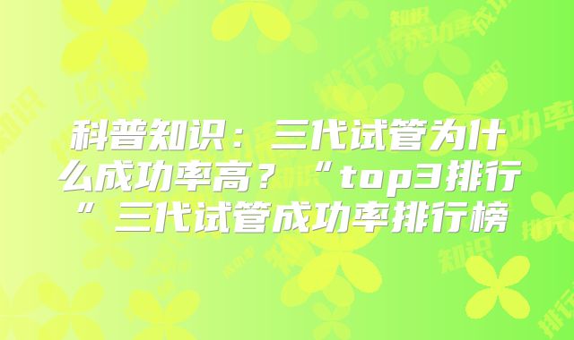 科普知识:三代试管为什么成功率高?“top3排行”三代试管成功率排行榜
