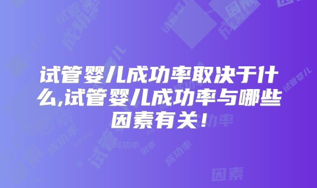 试管婴儿成功率取决于什么,试管婴儿成功率与哪些因素有关！