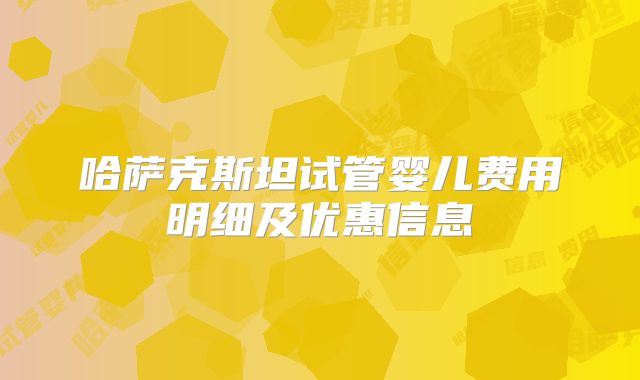 哈萨克斯坦试管婴儿费用明细及优惠信息