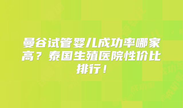 曼谷试管婴儿成功率哪家高?泰国生殖医院性价比排行!