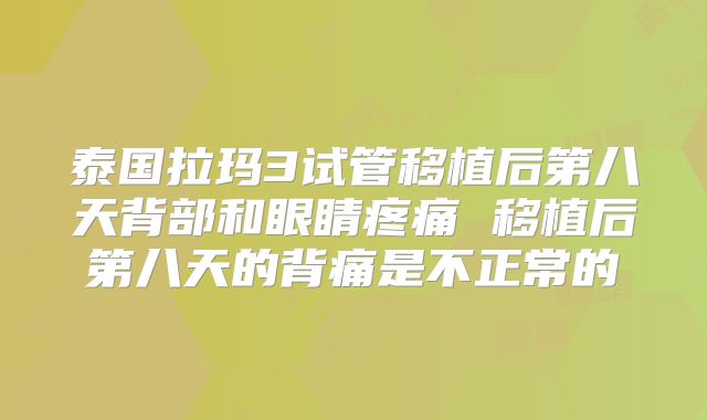 泰国拉玛3试管移植后第八天背部和眼睛疼痛 移植后第八天的背痛是不正常的