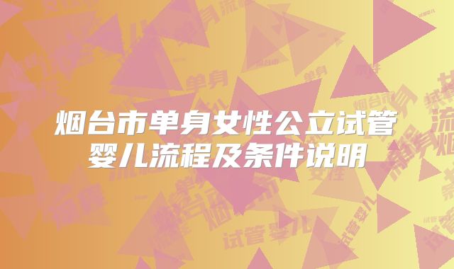 烟台市单身女性公立试管婴儿流程及条件说明