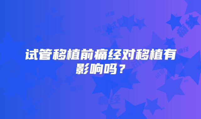 试管移植前痛经对移植有影响吗?