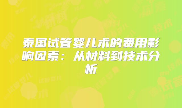泰国试管婴儿术的费用影响因素：从材料到技术分析