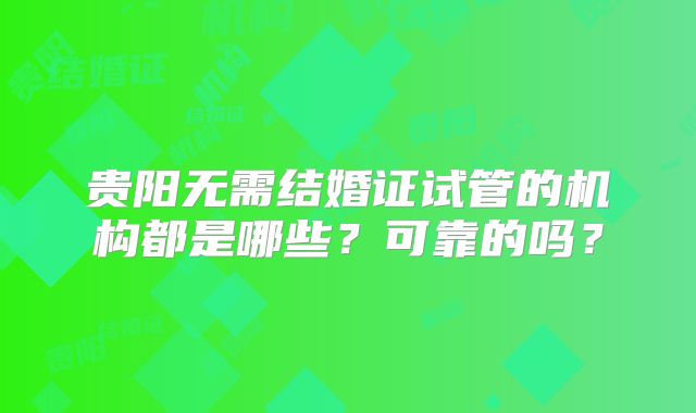 贵阳无需结婚证试管的机构都是哪些？可靠的吗？