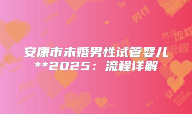 安康市未婚男性试管婴儿**2025：流程详解