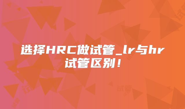选择HRC做试管_lr与hr试管区别!