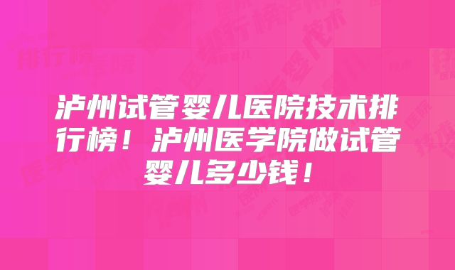 泸州试管婴儿医院技术排行榜!泸州医学院做试管婴儿多少钱!