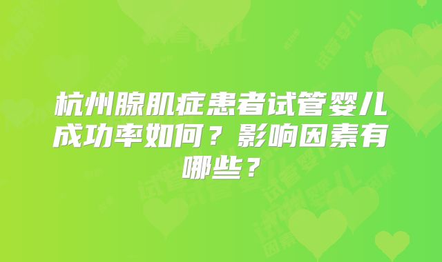 杭州腺肌症患者试管婴儿成功率如何?影响因素有哪些?