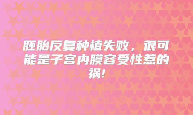 胚胎反复种植失败，很可能是子宫内膜容受性惹的祸!