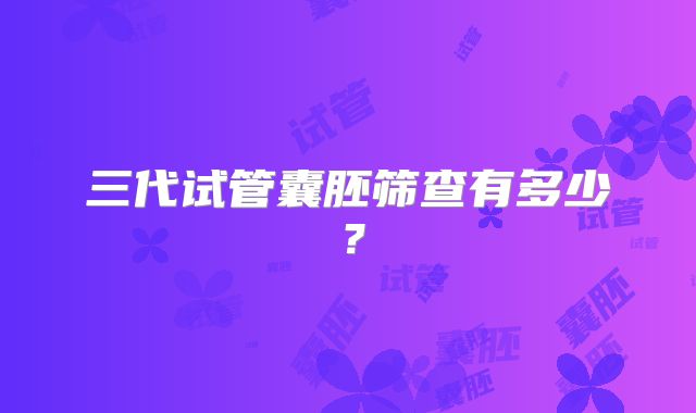 三代试管囊胚筛查有多少？