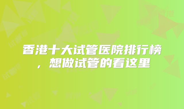 香港十大试管医院排行榜,想做试管的看这里