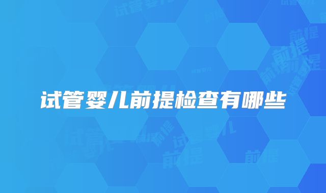 试管婴儿前提检查有哪些