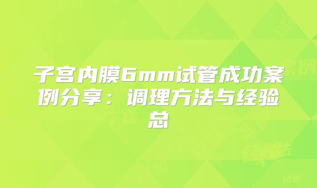 子宫内膜6mm试管成功案例分享：调理方法与经验总