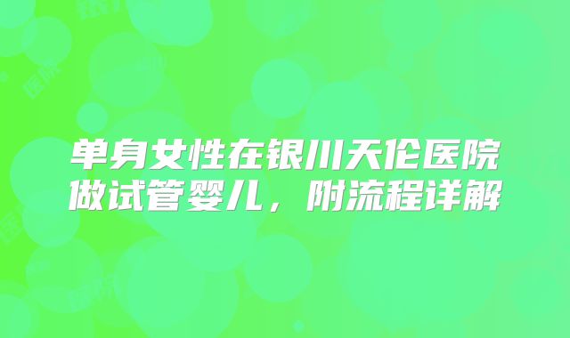 单身女性在银川天伦医院做试管婴儿，附流程详解