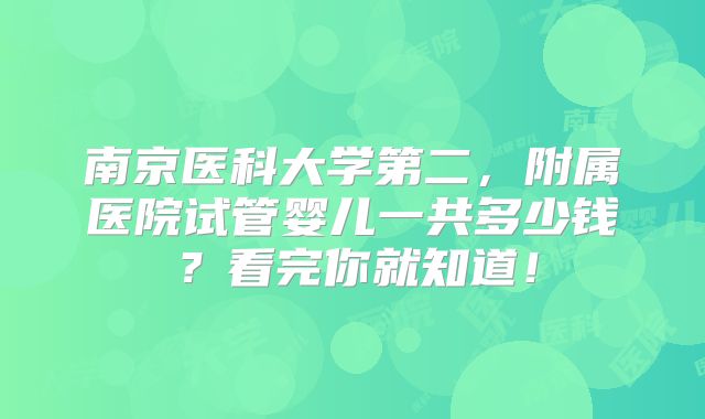 南京医科大学第二，附属医院试管婴儿一共多少钱？看完你就知道！