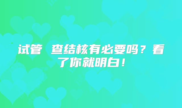 试管 查结核有必要吗?看了你就明白!