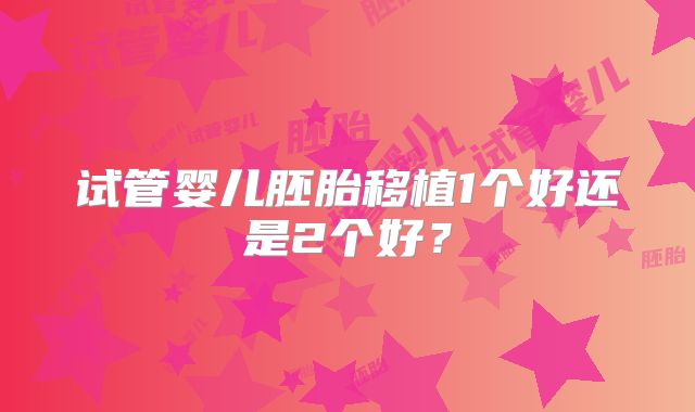 试管婴儿胚胎移植1个好还是2个好?