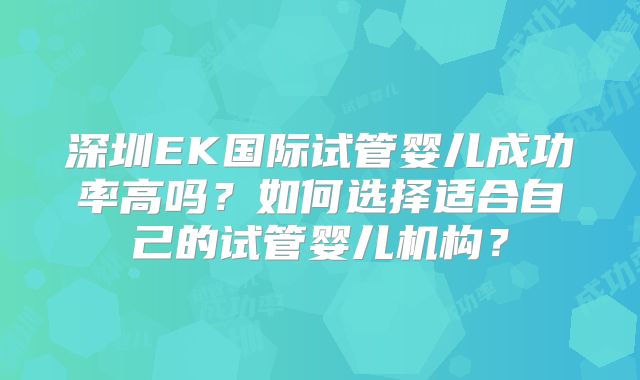 深圳EK国际试管婴儿成功率高吗?如何选择适合自己的试管婴儿机构?