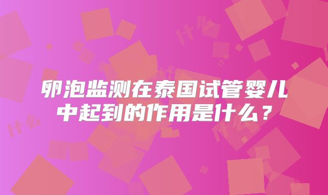 卵泡监测在泰国试管婴儿中起到的作用是什么？