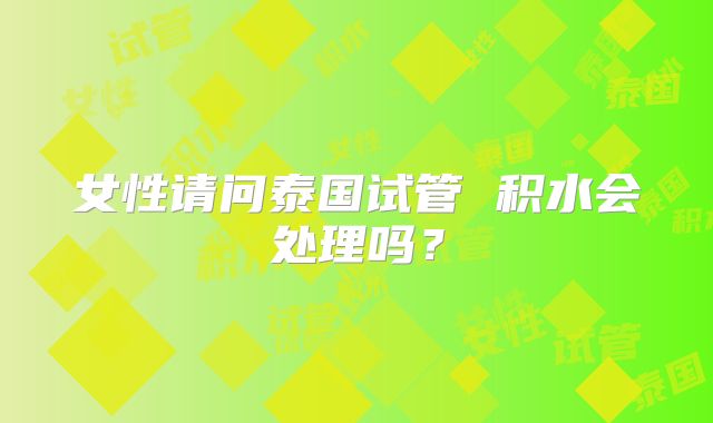 女性请问泰国试管 积水会处理吗?