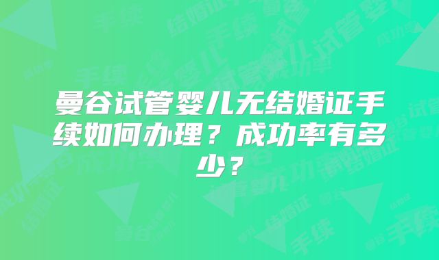 曼谷试管婴儿无结婚证手续如何办理？成功率有多少？