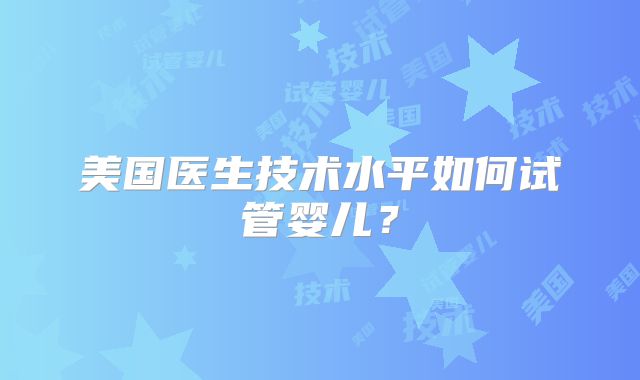 美国医生技术水平如何试管婴儿?