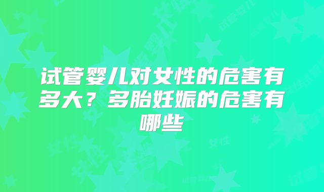 试管婴儿对女性的危害有多大?多胎妊娠的危害有哪些