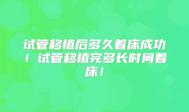 试管移植后多久着床成功!试管移植完多长时间着床!