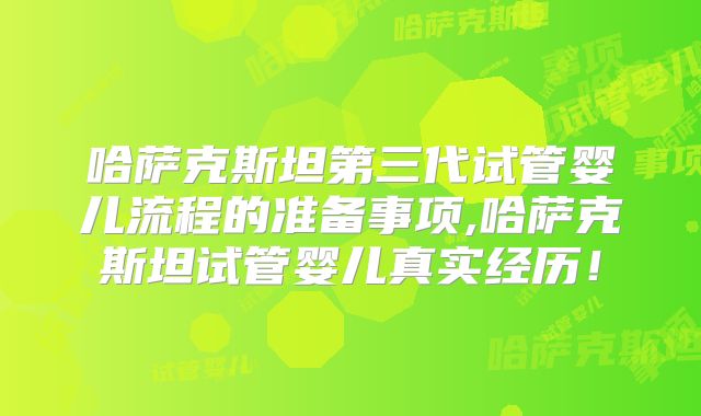 哈萨克斯坦第三代试管婴儿流程的准备事项,哈萨克斯坦试管婴儿真实经历!