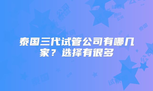泰国三代试管公司有哪几家?选择有很多