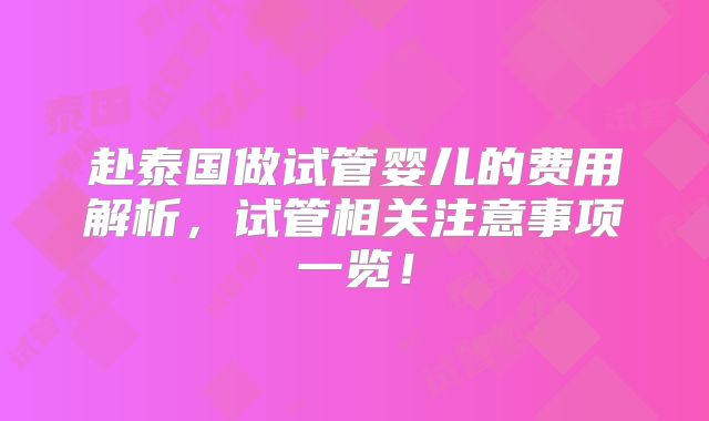 赴泰国做试管婴儿的费用解析,试管相关注意事项一览!